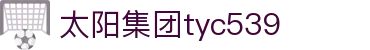 太阳集团tyc539(中国)有限公司